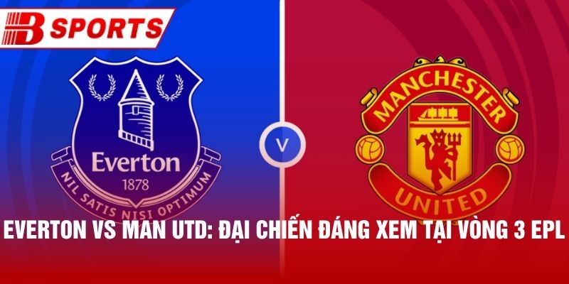 Everton vs Man Utd: Đại Chiến Đáng Xem Tại Vòng 3 EPL