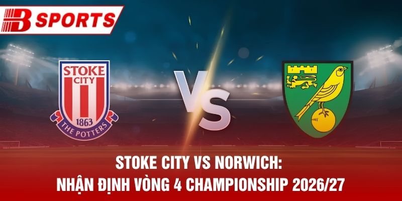 Stoke City vs Norwich: Nhận Định Vòng 4 Championship 2026/27